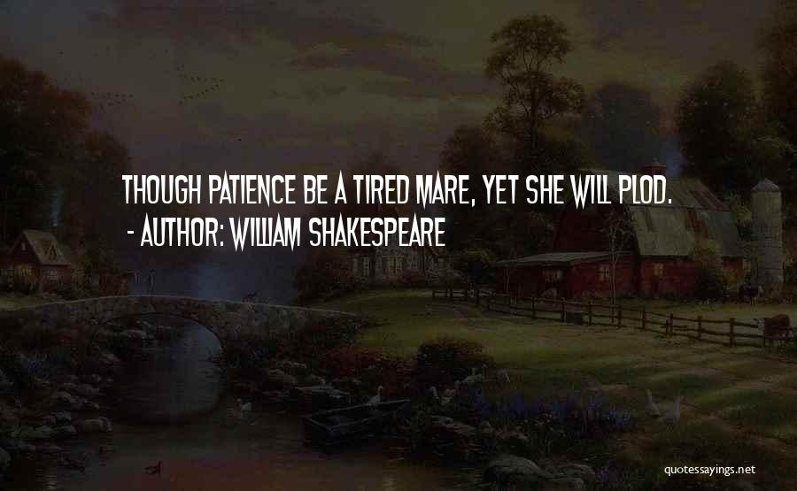 William Shakespeare Quotes: Though Patience Be A Tired Mare, Yet She Will Plod.
