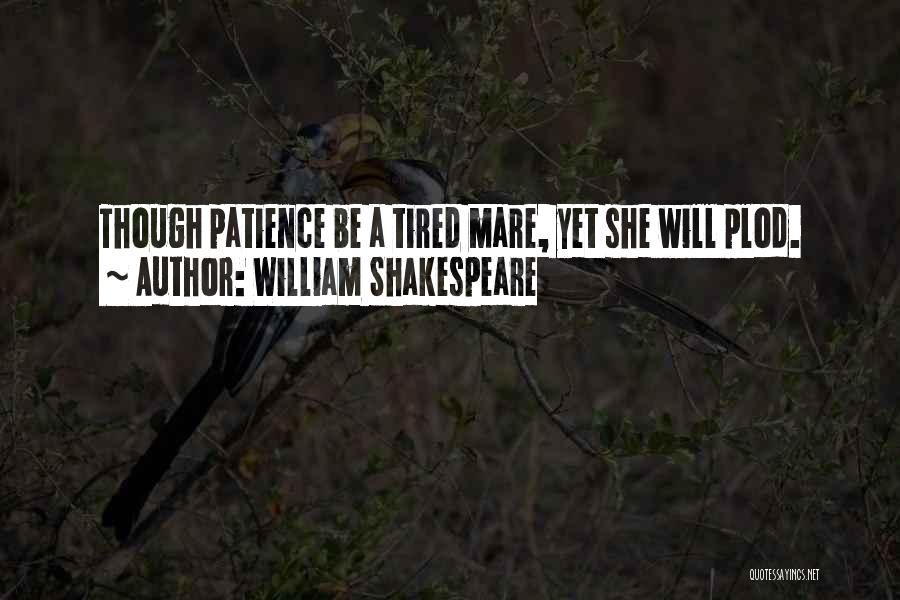 William Shakespeare Quotes: Though Patience Be A Tired Mare, Yet She Will Plod.