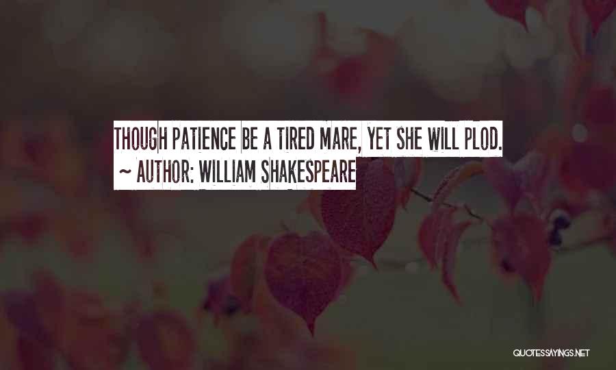 William Shakespeare Quotes: Though Patience Be A Tired Mare, Yet She Will Plod.