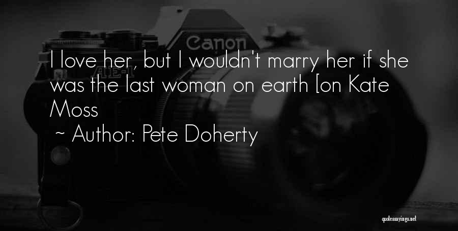 Pete Doherty Quotes: I Love Her, But I Wouldn't Marry Her If She Was The Last Woman On Earth [on Kate Moss