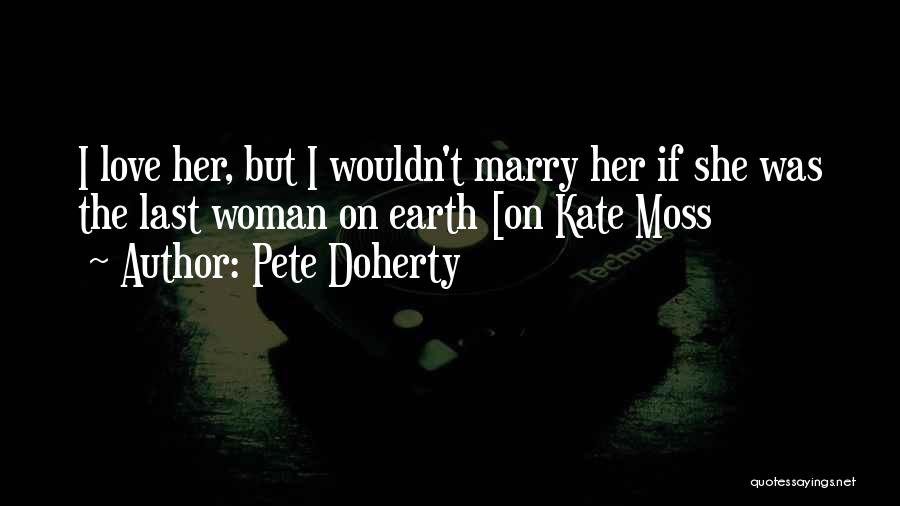 Pete Doherty Quotes: I Love Her, But I Wouldn't Marry Her If She Was The Last Woman On Earth [on Kate Moss