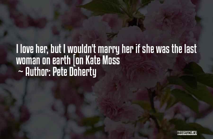 Pete Doherty Quotes: I Love Her, But I Wouldn't Marry Her If She Was The Last Woman On Earth [on Kate Moss