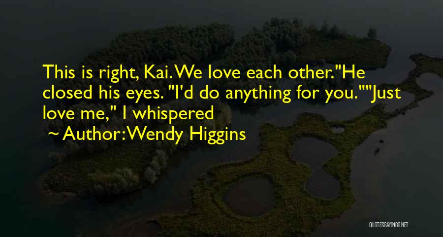 Wendy Higgins Quotes: This Is Right, Kai. We Love Each Other.he Closed His Eyes. I'd Do Anything For You.just Love Me, I Whispered
