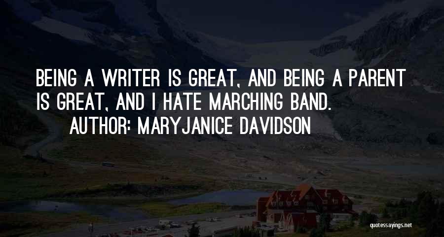 MaryJanice Davidson Quotes: Being A Writer Is Great, And Being A Parent Is Great, And I Hate Marching Band.