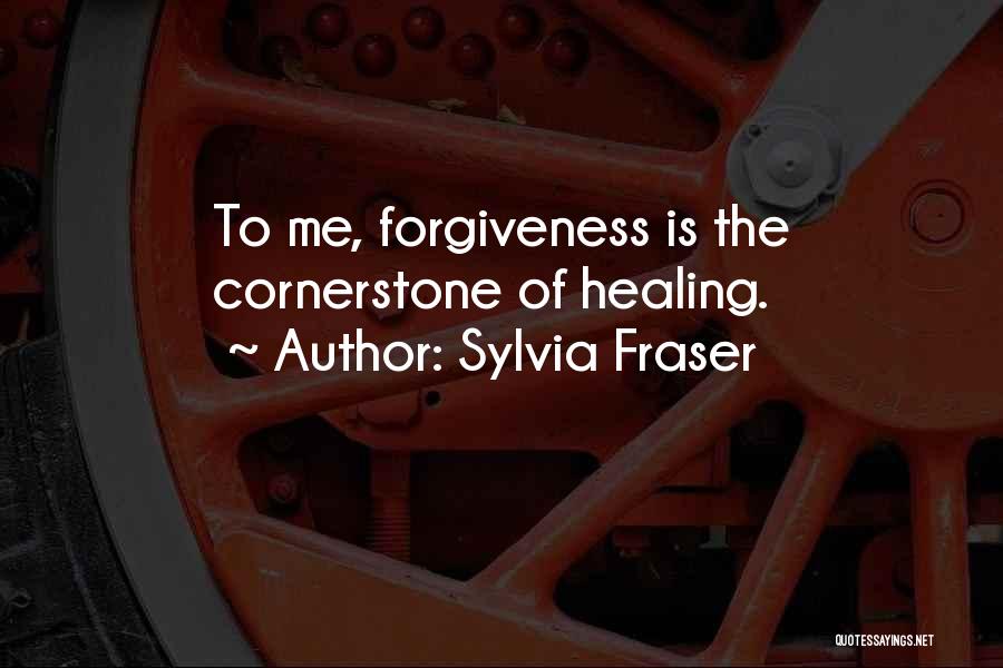 Sylvia Fraser Quotes: To Me, Forgiveness Is The Cornerstone Of Healing.
