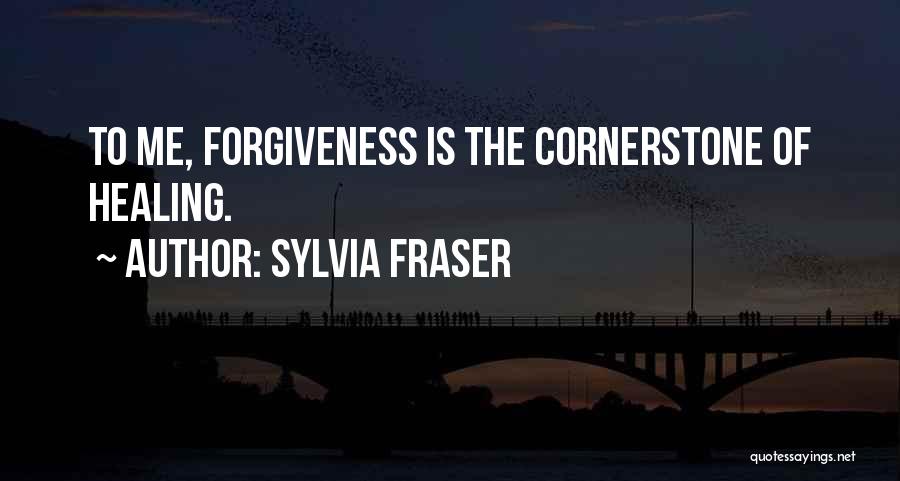 Sylvia Fraser Quotes: To Me, Forgiveness Is The Cornerstone Of Healing.