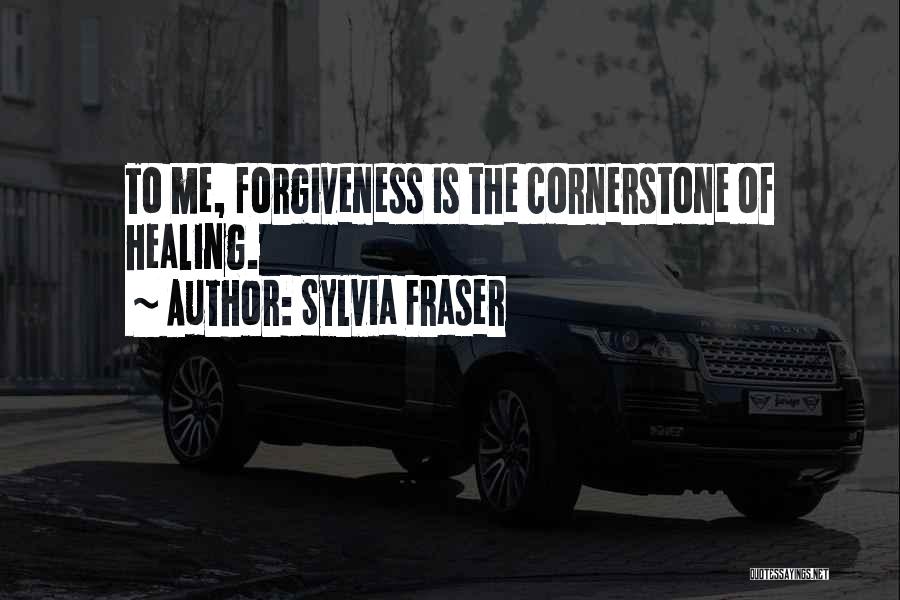 Sylvia Fraser Quotes: To Me, Forgiveness Is The Cornerstone Of Healing.