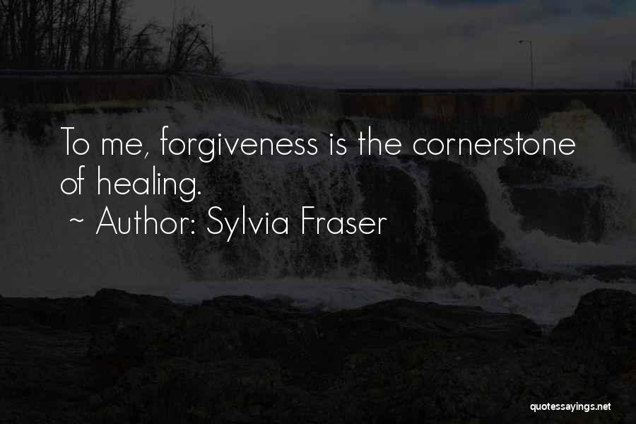 Sylvia Fraser Quotes: To Me, Forgiveness Is The Cornerstone Of Healing.