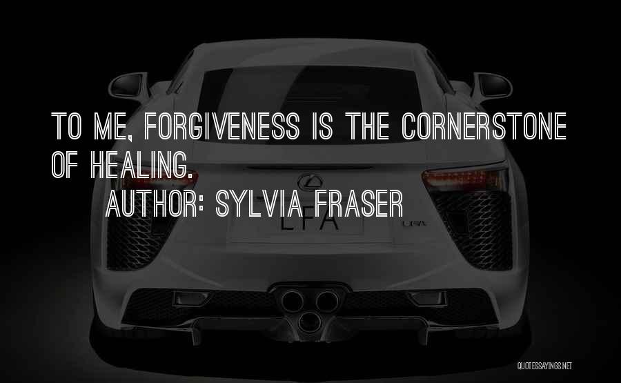 Sylvia Fraser Quotes: To Me, Forgiveness Is The Cornerstone Of Healing.