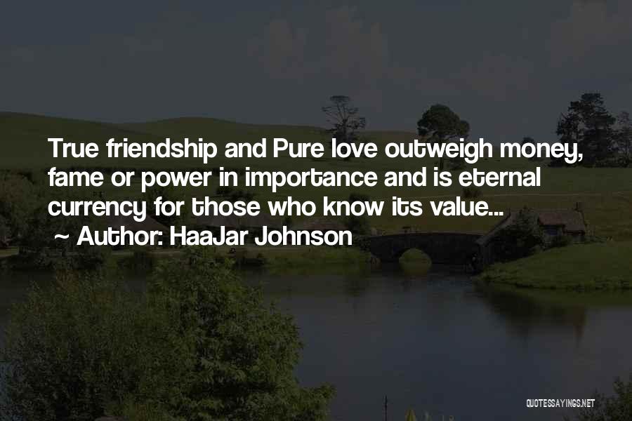 HaaJar Johnson Quotes: True Friendship And Pure Love Outweigh Money, Fame Or Power In Importance And Is Eternal Currency For Those Who Know