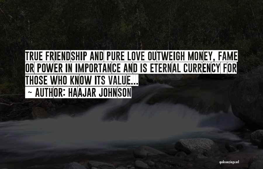 HaaJar Johnson Quotes: True Friendship And Pure Love Outweigh Money, Fame Or Power In Importance And Is Eternal Currency For Those Who Know