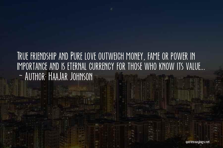 HaaJar Johnson Quotes: True Friendship And Pure Love Outweigh Money, Fame Or Power In Importance And Is Eternal Currency For Those Who Know