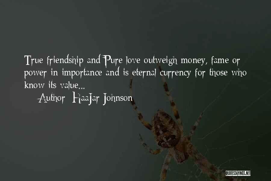 HaaJar Johnson Quotes: True Friendship And Pure Love Outweigh Money, Fame Or Power In Importance And Is Eternal Currency For Those Who Know
