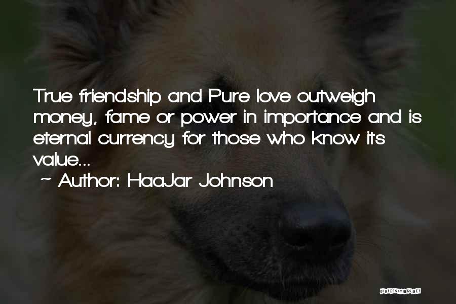 HaaJar Johnson Quotes: True Friendship And Pure Love Outweigh Money, Fame Or Power In Importance And Is Eternal Currency For Those Who Know