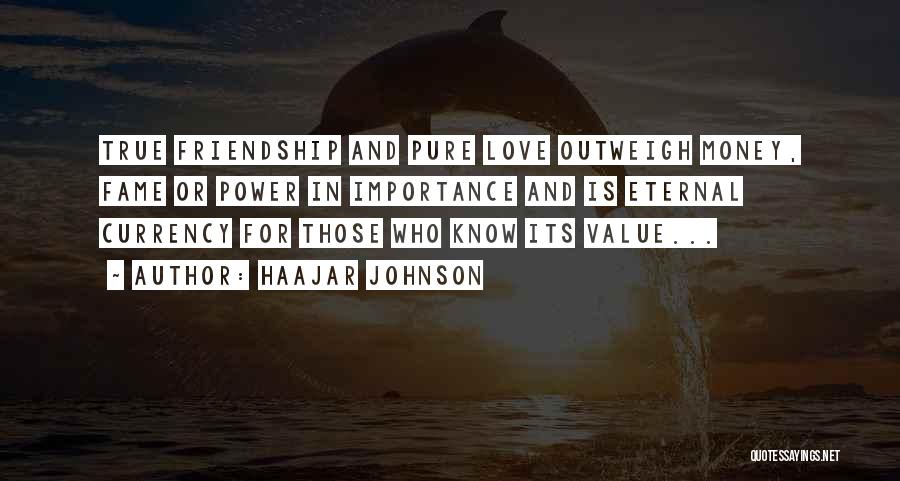 HaaJar Johnson Quotes: True Friendship And Pure Love Outweigh Money, Fame Or Power In Importance And Is Eternal Currency For Those Who Know