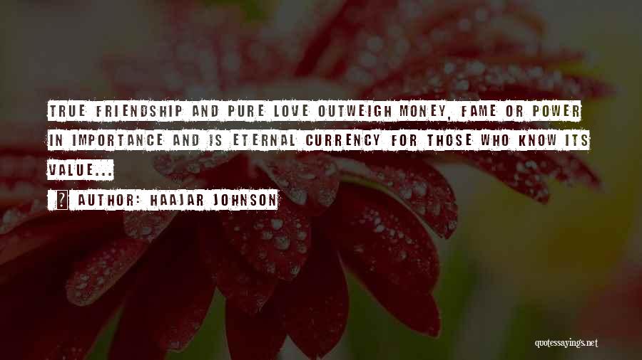 HaaJar Johnson Quotes: True Friendship And Pure Love Outweigh Money, Fame Or Power In Importance And Is Eternal Currency For Those Who Know