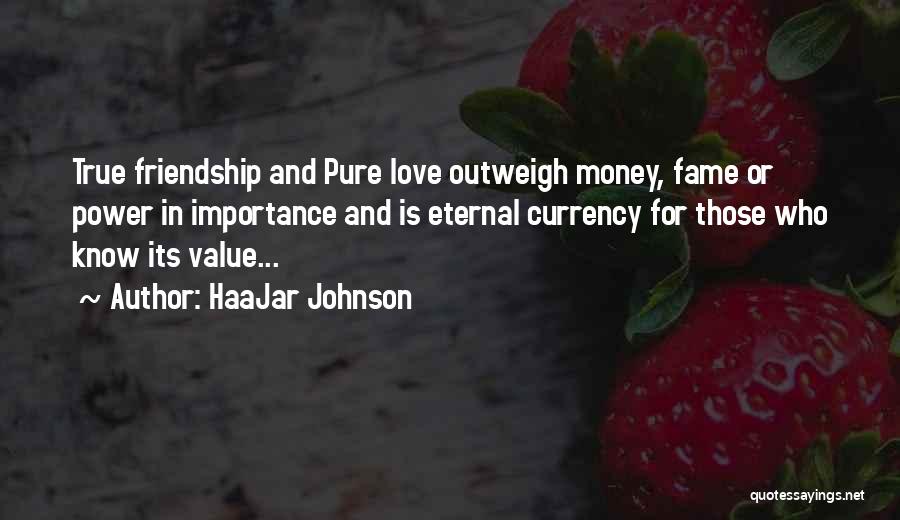 HaaJar Johnson Quotes: True Friendship And Pure Love Outweigh Money, Fame Or Power In Importance And Is Eternal Currency For Those Who Know