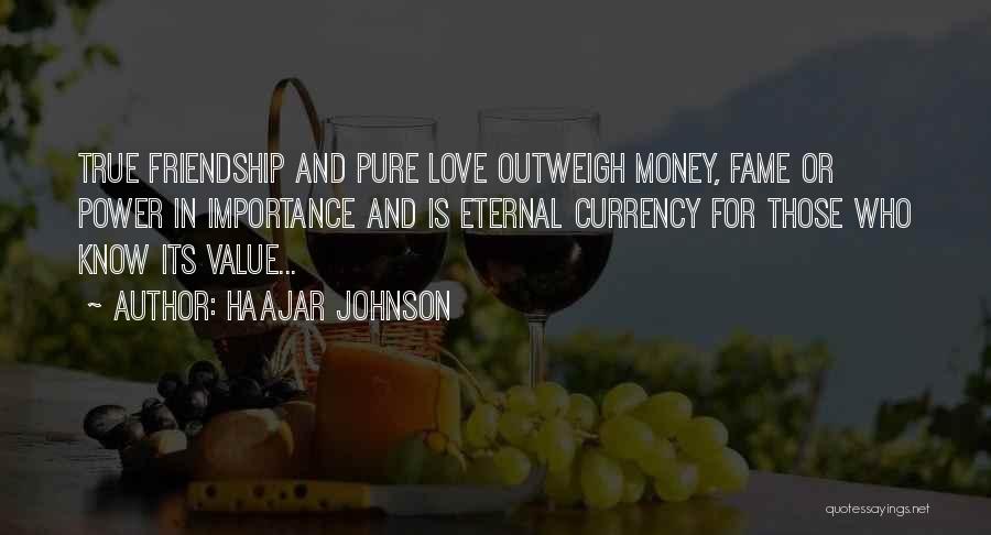 HaaJar Johnson Quotes: True Friendship And Pure Love Outweigh Money, Fame Or Power In Importance And Is Eternal Currency For Those Who Know