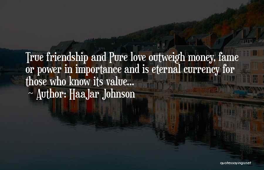 HaaJar Johnson Quotes: True Friendship And Pure Love Outweigh Money, Fame Or Power In Importance And Is Eternal Currency For Those Who Know