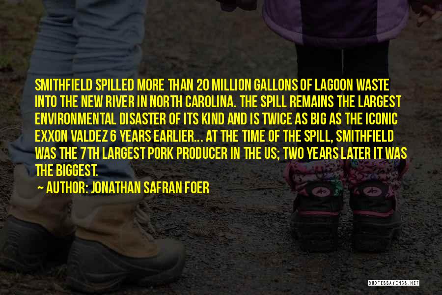 Jonathan Safran Foer Quotes: Smithfield Spilled More Than 20 Million Gallons Of Lagoon Waste Into The New River In North Carolina. The Spill Remains