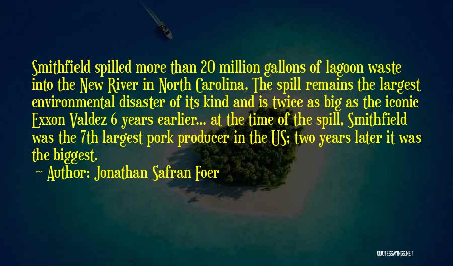 Jonathan Safran Foer Quotes: Smithfield Spilled More Than 20 Million Gallons Of Lagoon Waste Into The New River In North Carolina. The Spill Remains