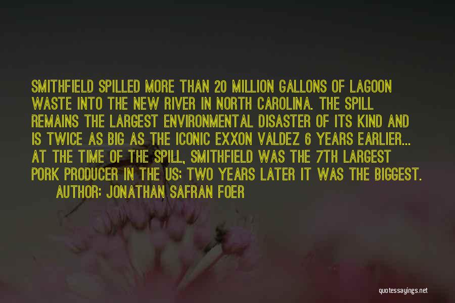 Jonathan Safran Foer Quotes: Smithfield Spilled More Than 20 Million Gallons Of Lagoon Waste Into The New River In North Carolina. The Spill Remains