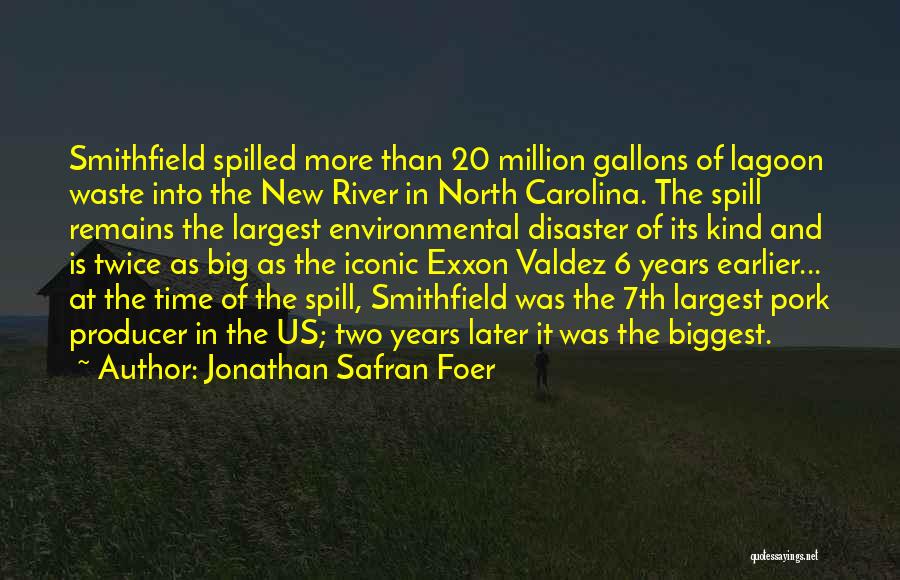 Jonathan Safran Foer Quotes: Smithfield Spilled More Than 20 Million Gallons Of Lagoon Waste Into The New River In North Carolina. The Spill Remains