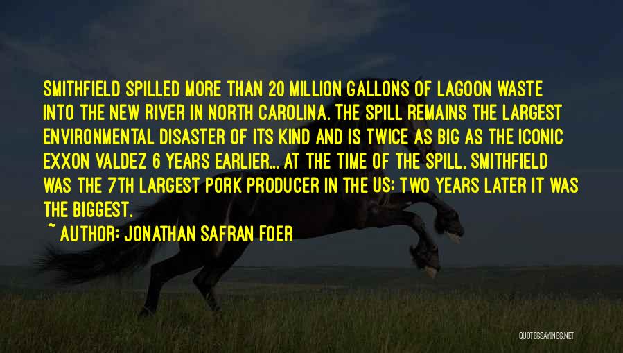 Jonathan Safran Foer Quotes: Smithfield Spilled More Than 20 Million Gallons Of Lagoon Waste Into The New River In North Carolina. The Spill Remains