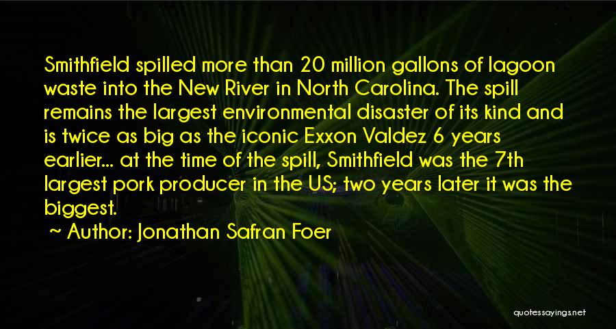 Jonathan Safran Foer Quotes: Smithfield Spilled More Than 20 Million Gallons Of Lagoon Waste Into The New River In North Carolina. The Spill Remains