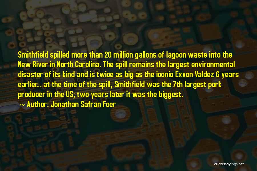 Jonathan Safran Foer Quotes: Smithfield Spilled More Than 20 Million Gallons Of Lagoon Waste Into The New River In North Carolina. The Spill Remains