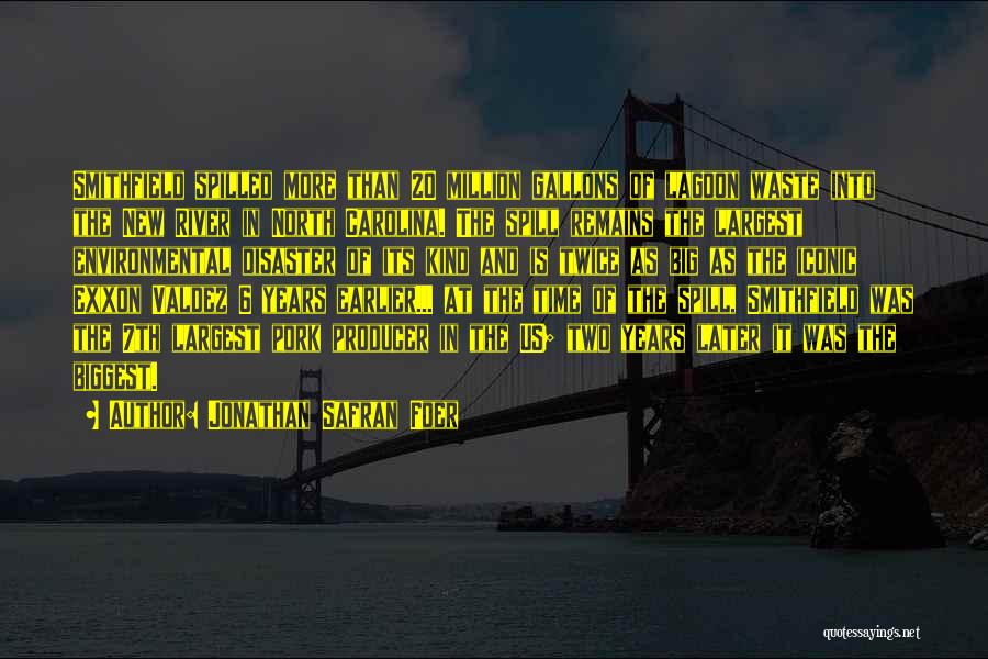 Jonathan Safran Foer Quotes: Smithfield Spilled More Than 20 Million Gallons Of Lagoon Waste Into The New River In North Carolina. The Spill Remains
