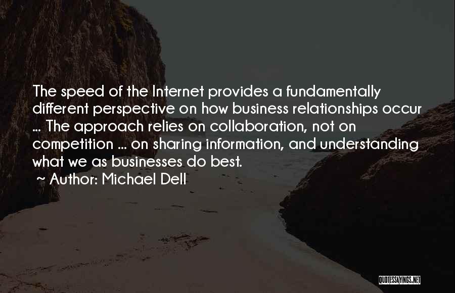 Michael Dell Quotes: The Speed Of The Internet Provides A Fundamentally Different Perspective On How Business Relationships Occur ... The Approach Relies On