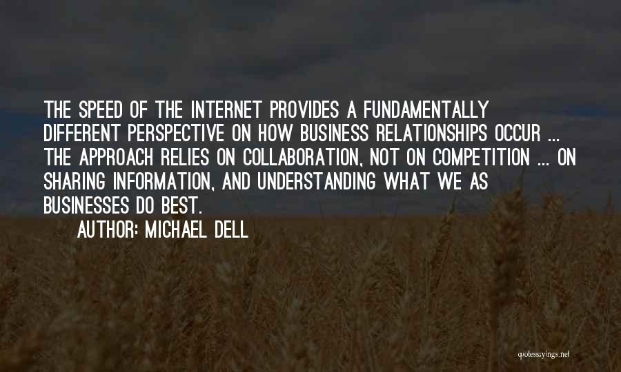 Michael Dell Quotes: The Speed Of The Internet Provides A Fundamentally Different Perspective On How Business Relationships Occur ... The Approach Relies On