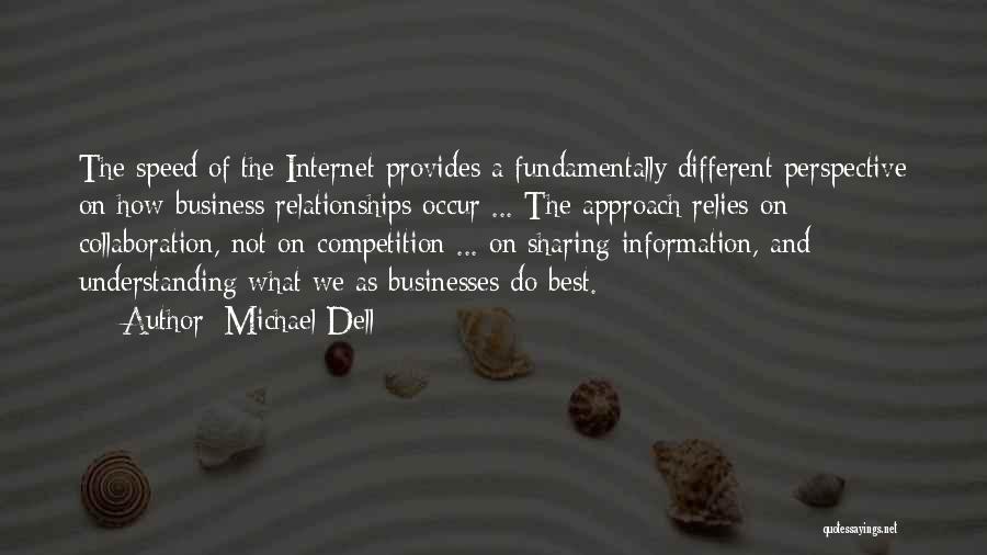 Michael Dell Quotes: The Speed Of The Internet Provides A Fundamentally Different Perspective On How Business Relationships Occur ... The Approach Relies On