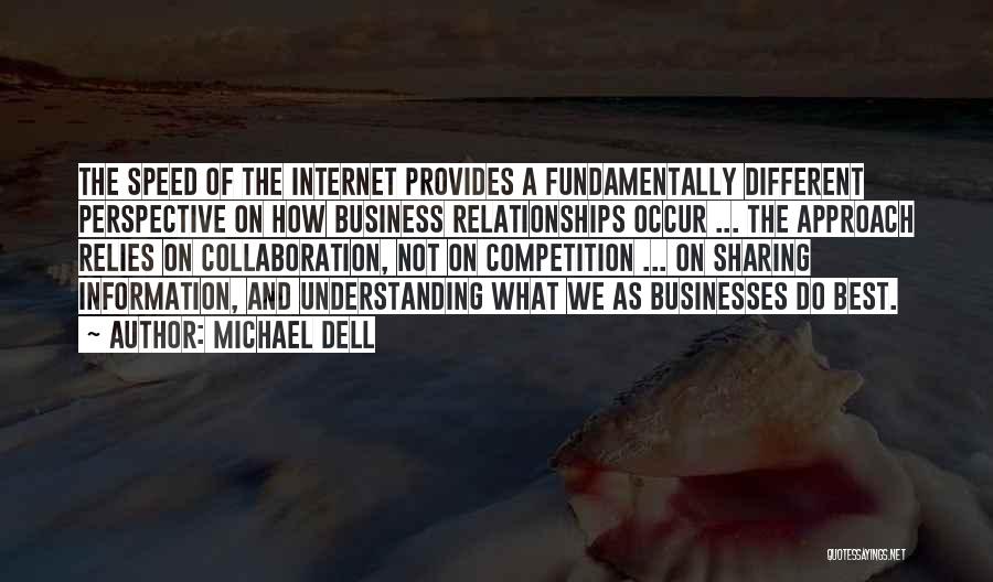 Michael Dell Quotes: The Speed Of The Internet Provides A Fundamentally Different Perspective On How Business Relationships Occur ... The Approach Relies On