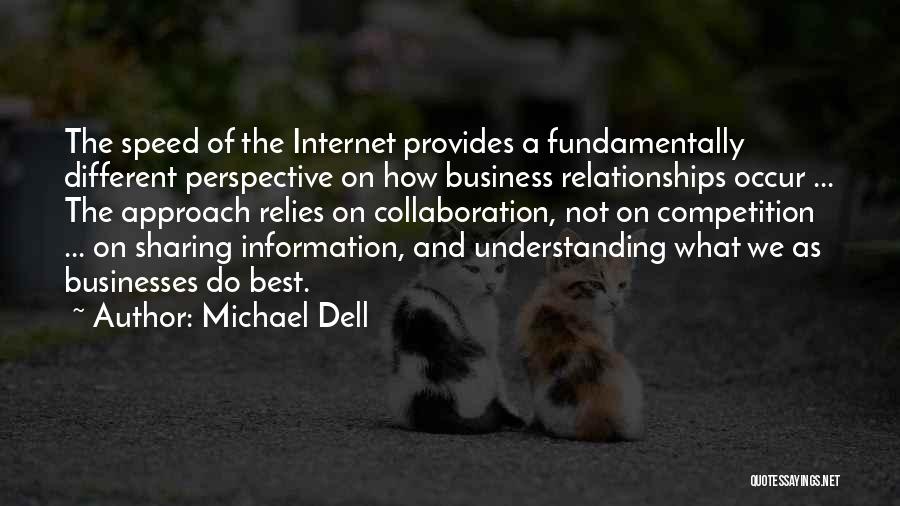 Michael Dell Quotes: The Speed Of The Internet Provides A Fundamentally Different Perspective On How Business Relationships Occur ... The Approach Relies On