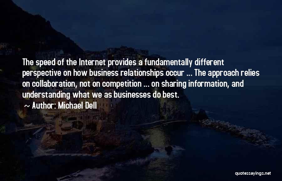 Michael Dell Quotes: The Speed Of The Internet Provides A Fundamentally Different Perspective On How Business Relationships Occur ... The Approach Relies On