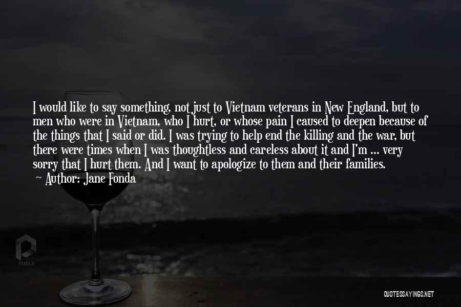 Jane Fonda Quotes: I Would Like To Say Something, Not Just To Vietnam Veterans In New England, But To Men Who Were In