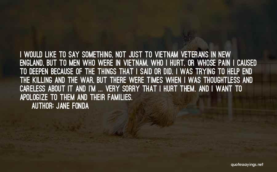 Jane Fonda Quotes: I Would Like To Say Something, Not Just To Vietnam Veterans In New England, But To Men Who Were In