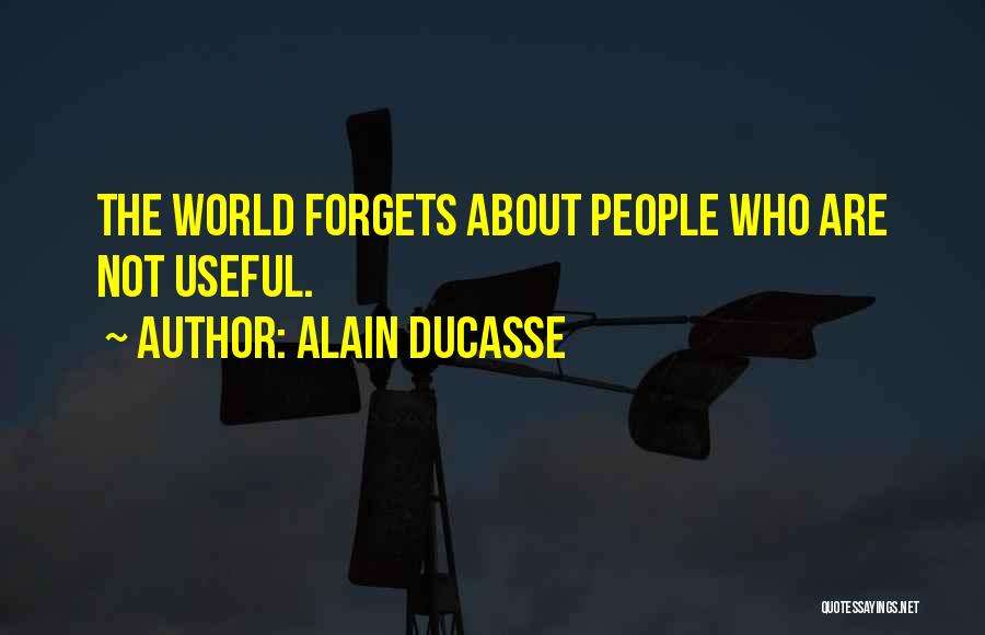 Alain Ducasse Quotes: The World Forgets About People Who Are Not Useful.