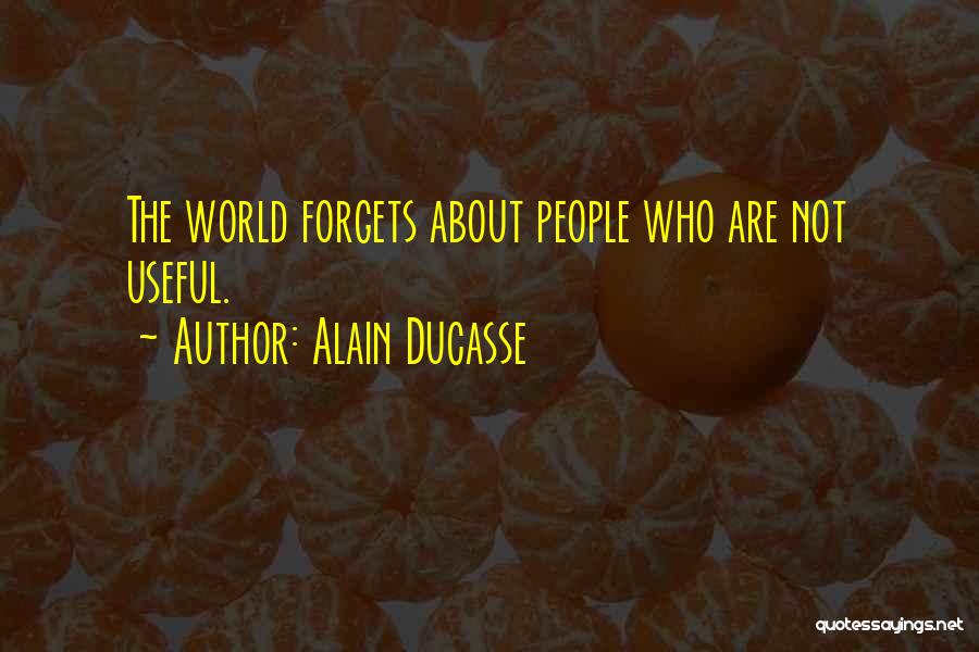 Alain Ducasse Quotes: The World Forgets About People Who Are Not Useful.