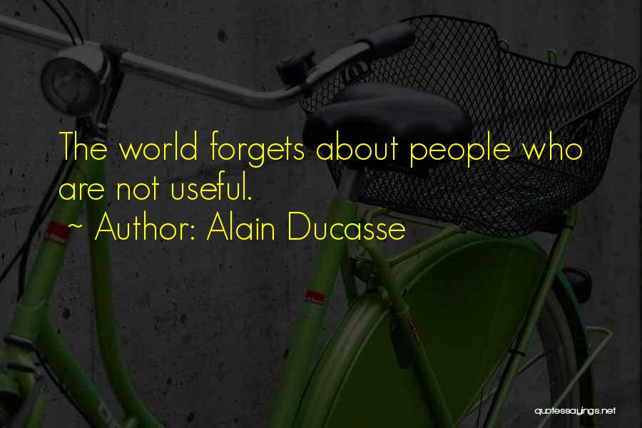 Alain Ducasse Quotes: The World Forgets About People Who Are Not Useful.