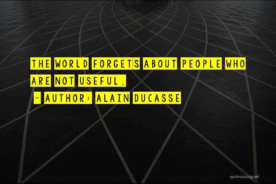 Alain Ducasse Quotes: The World Forgets About People Who Are Not Useful.