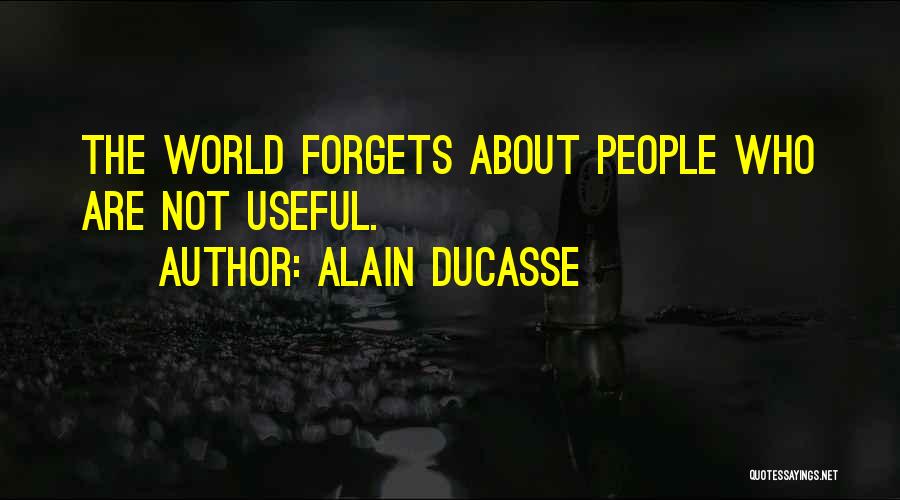 Alain Ducasse Quotes: The World Forgets About People Who Are Not Useful.