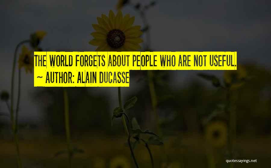 Alain Ducasse Quotes: The World Forgets About People Who Are Not Useful.