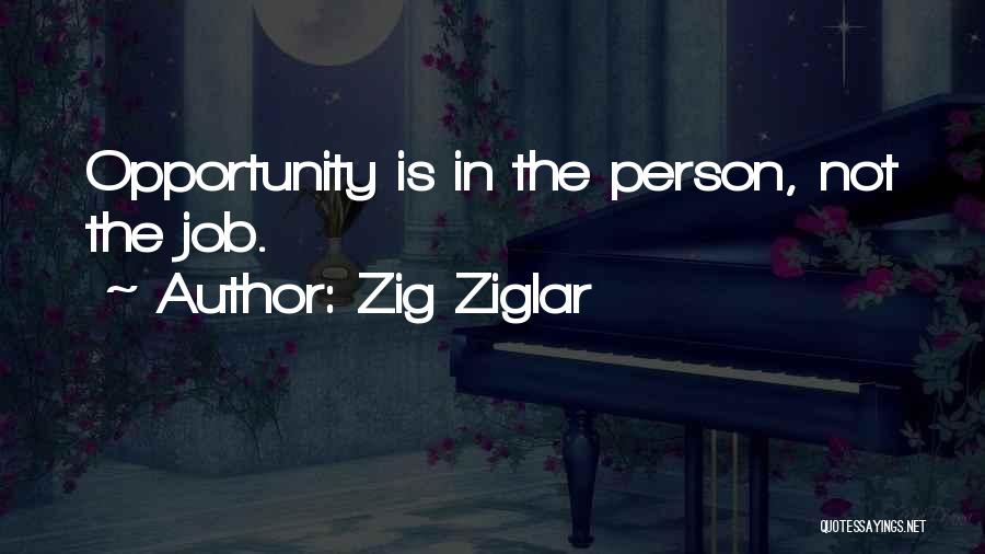 Zig Ziglar Quotes: Opportunity Is In The Person, Not The Job.