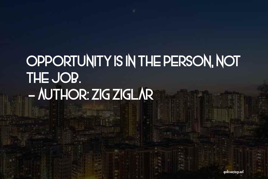Zig Ziglar Quotes: Opportunity Is In The Person, Not The Job.