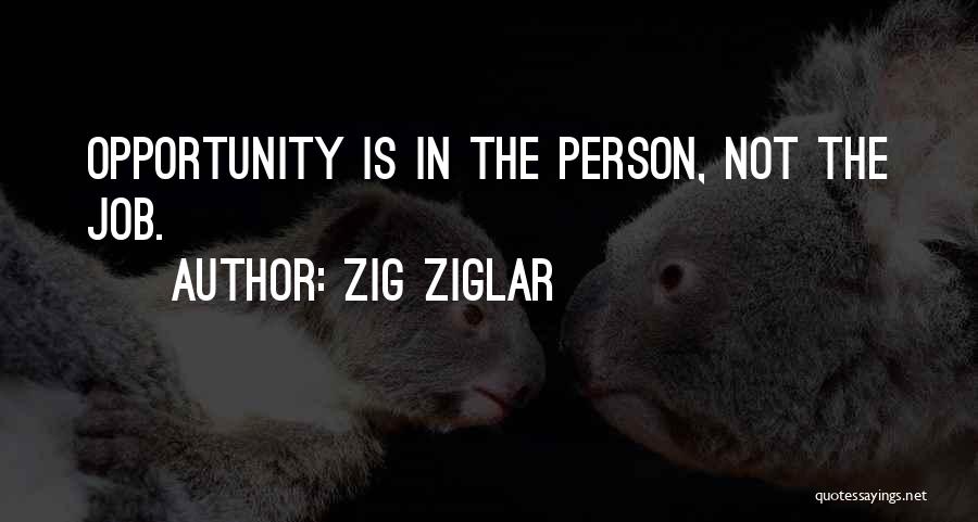 Zig Ziglar Quotes: Opportunity Is In The Person, Not The Job.