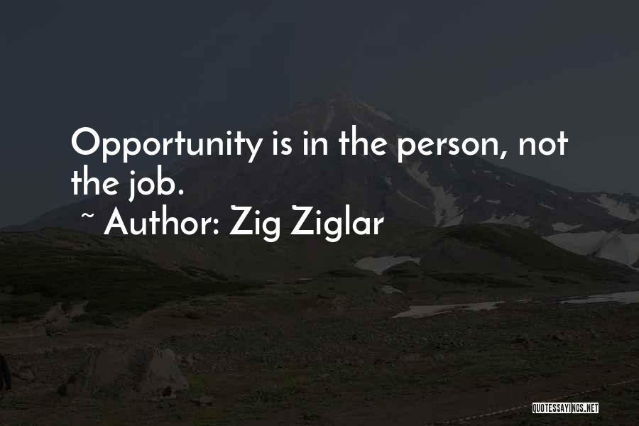 Zig Ziglar Quotes: Opportunity Is In The Person, Not The Job.