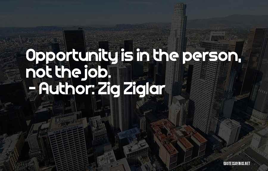 Zig Ziglar Quotes: Opportunity Is In The Person, Not The Job.